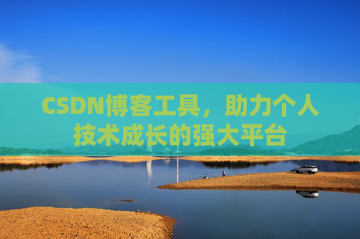 CSDN博客工具,助力个人技术成长的强大平台